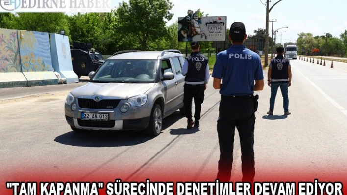 Trakya'da 'tam kapanma' sürecinde denetimler devam ediyor