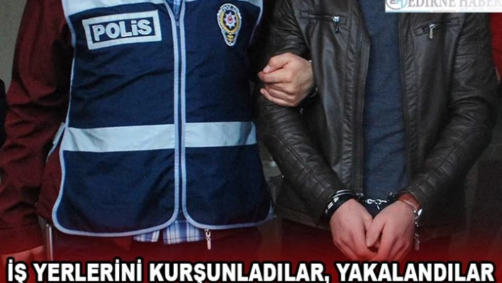 İş yerlerini kurşunladılar, yakalandılar