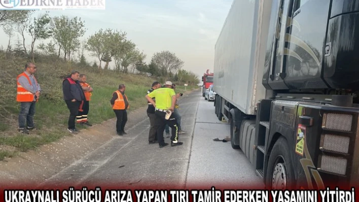 UKRAYNALI SÜRÜCÜ ARIZA YAPAN TIRI TAMİR EDERKEN YAŞAMINI YİTİRDİ