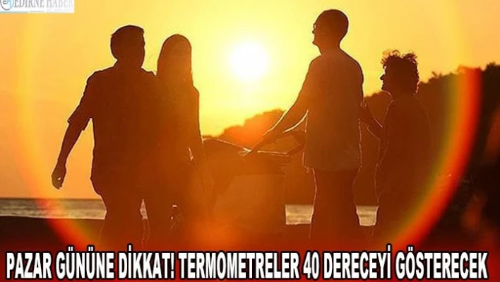 Â Â Â  Pazar gününe dikkat! Termometreler 40 dereceyi gösterecek