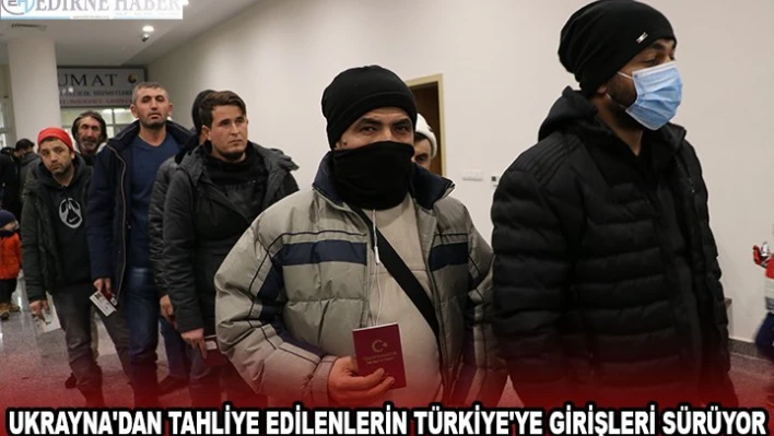 UKRAYNA'DAN TAHLİYE EDİLENLERİN TÜRKİYE'YE GİRİŞLERİ SÜRÜYOR