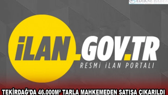 TEKİRDAĞ'DA 46.000MÂ² TARLA MAHKEMEDEN SATIŞA ÇIKARILDI