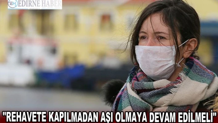 'Rehavete kapılmadan aşı olmaya devam edilmeli'