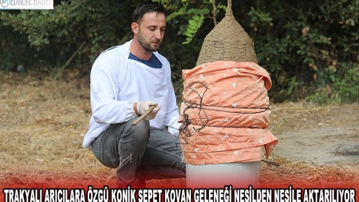 Trakyalı arıcılara özgü konik sepet kovan geleneği nesilden nesile aktarılıyor