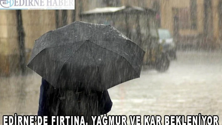EDİRNE'DE FIRTINA, YAĞMUR VE KAR BEKLENİYOR