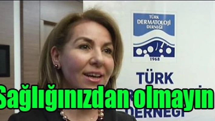 Sağlığınızdan olmayın