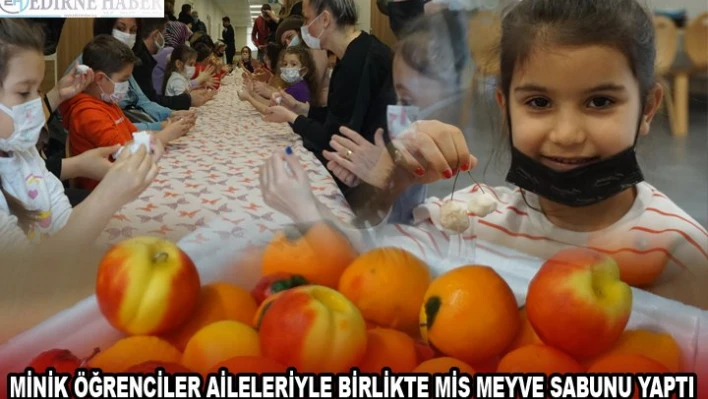 MİNİK ÖĞRENCİLER AİLELERİYLE BİRLİKTE MİS MEYVE SABUNU YAPTI