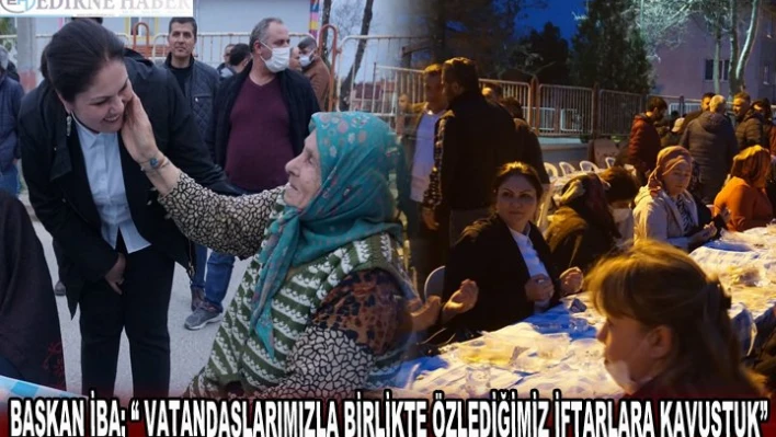 BAŞKAN İBA ' VATANDAŞLARIMIZLA BİRLİKTE ÖZLEDİĞİMİZ İFTARLARA KAVUŞTUK'