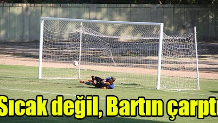 Sıcak değil, Bartın çarptı