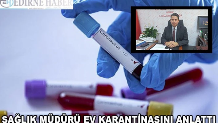 Sağlık müdürü ev karantinasını anlattı