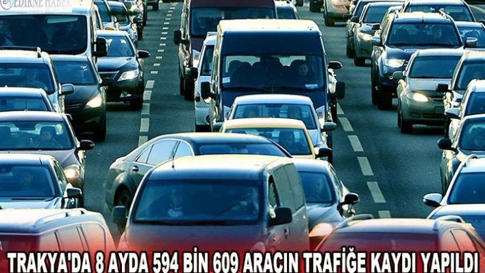 Trakya'da 8 ayda 594 bin 609 aracın trafiğe kaydı yapıldı