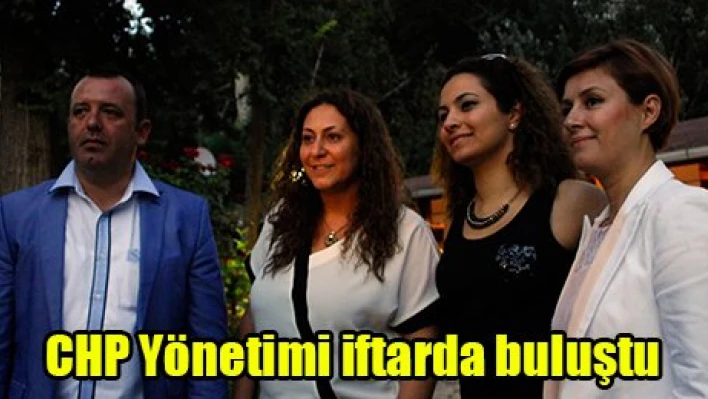 CHP Yönetimi iftarda buluştu