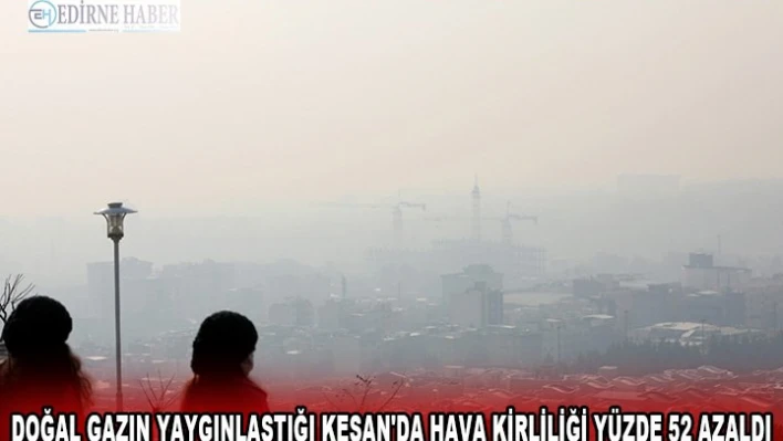 Doğal gazın yaygınlaştığı Keşan'da hava kirliliği yüzde 52 azaldı