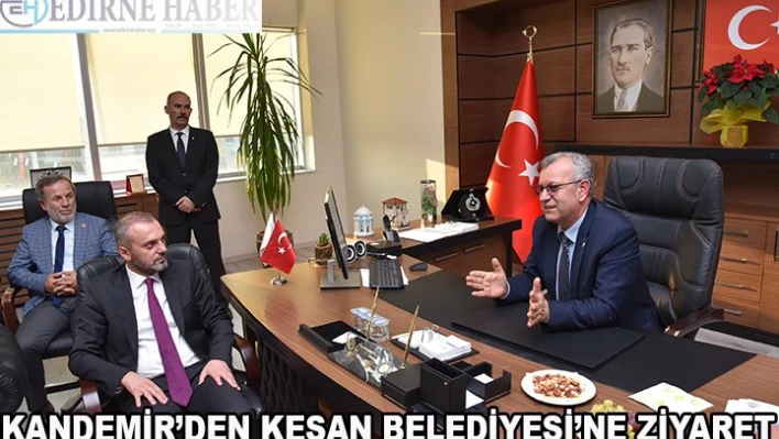  Kandemir'den Keşan Belediyesi'ne ziyaret