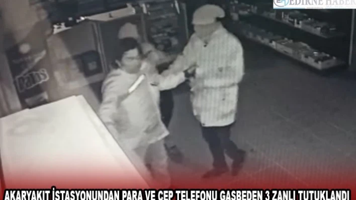 EDİRNE'DE AKARYAKIT İSTASYONUNDAN PARA VE CEP TELEFONU GASBEDEN 3 ZANLI TUTUKLANDI