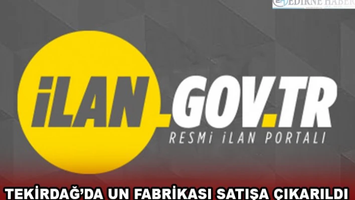 TEKİRDAĞ'DA UN FABRİKASI SATIŞA ÇIKARILDI