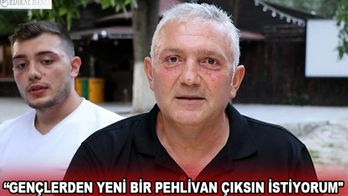 'Gençlerden yeni bir pehlivan çıksın istiyorum'
