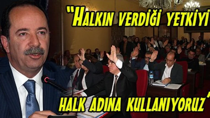 'Halkın verdiği yetkiyi halk adına kullanıyoruz'