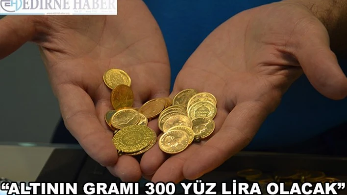 'ALTININ GRAMI YILBAŞINDA 3 YÜZ LİRA OLACAK.'