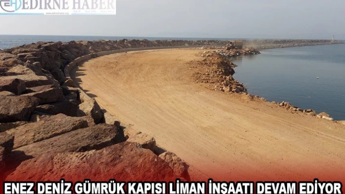 ENEZ DENİZ GÜMRÜK KAPISI LİMAN İNŞAATI DEVAM EDİYOR