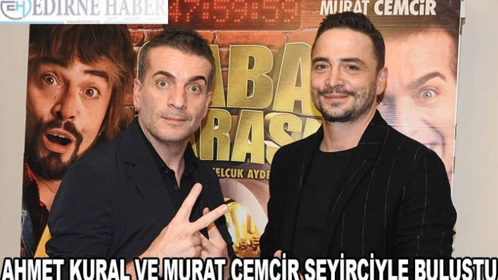 AHMET KURAL VE MURAT CEMCİR SEYİRCİYLE BULUŞTU