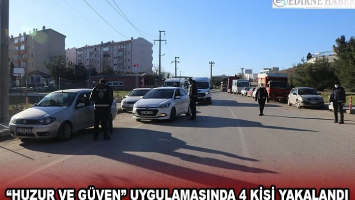 'HUZUR VE GÜVEN' UYGULAMASINDA 4 KİŞİ YAKALANDI