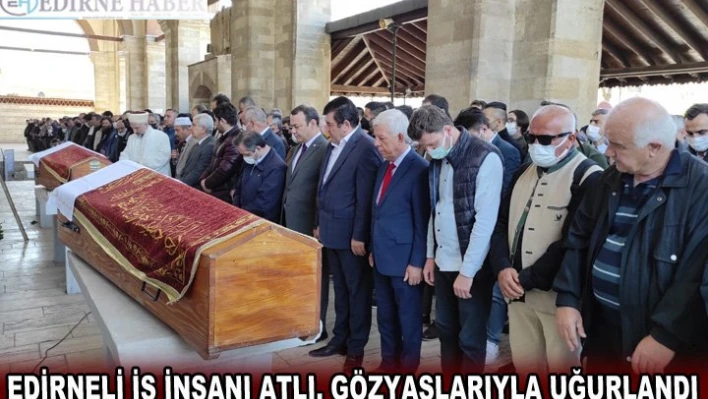 Edirneli iş insanı Yaşar Atlı, gözyaşlarıyla uğurlandı