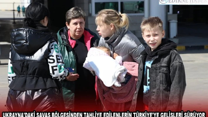 UKRAYNA'DAKİ SAVAŞ BÖLGESİNDEN TAHLİYE EDİLENLERİN TÜRKİYE'YE GELİŞLERİ SÜRÜYOR