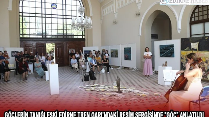 GÖÇLERİN TANIĞI ESKİ EDİRNE TREN GARI'NDAKİ RESİM SERGİSİNDE 'GÖÇ' ANLATILDI