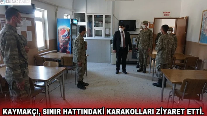 Kaymakçı, sınır hattındaki karakolları ziyaret etti.