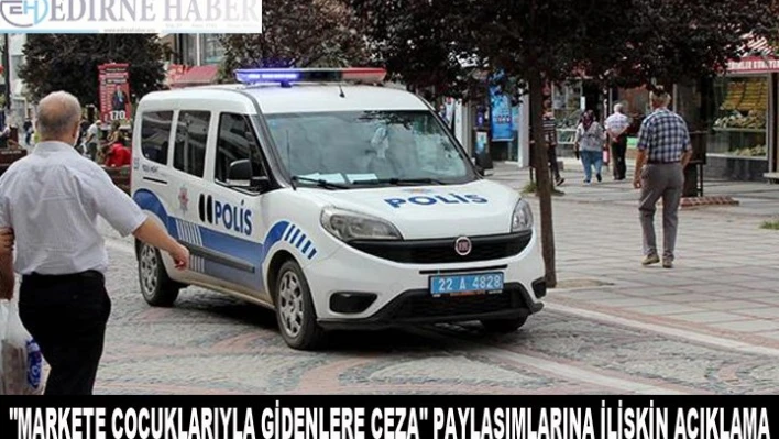'Markete çocuklarıyla gidenlere ceza' paylaşımlarına ilişkin açıklama