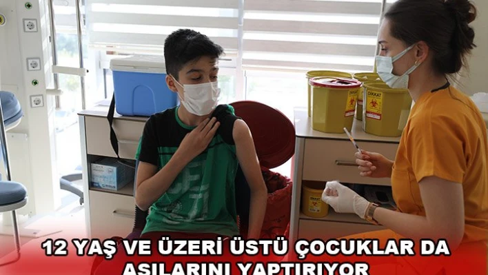 12 yaş ve üzeri üstü çocuklar da aşılarını yaptırıyor