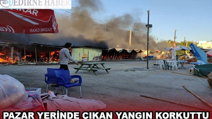 Edirne'de pazar yerinde çıkan yangında 9 baraka kullanılamaz hale geldi