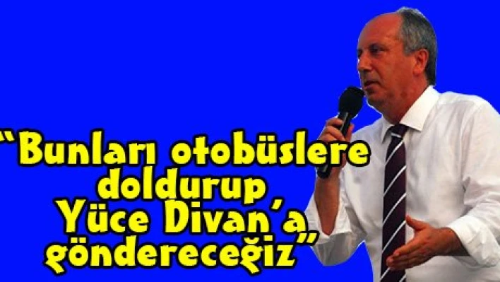 'Bunları otobüslere doldurup yüce divana göndereceğiz'