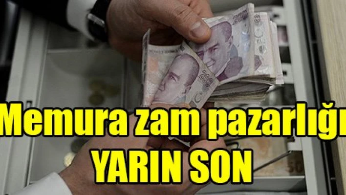 Memura zam pazarlığı yarın son