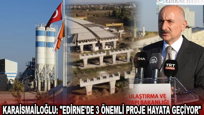 Karaismailoğlu: 'Edirne'de 3 önemli proje hayata geçiyor'