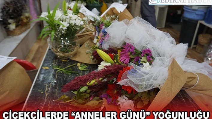 ÇİÇEKÇİLERDE 'ANNELER GÜNÜ' YOĞUNLUĞU