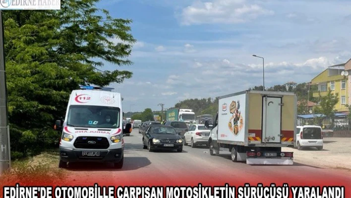 EDİRNE'DE OTOMOBİLLE ÇARPIŞAN MOTOSİKLETİN SÜRÜCÜSÜ YARALANDI