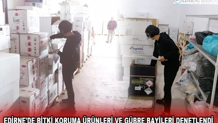 EDİRNE'DE BİTKİ KORUMA ÜRÜNLERİ VE GÜBRE BAYİLERİ DENETLENDİ
