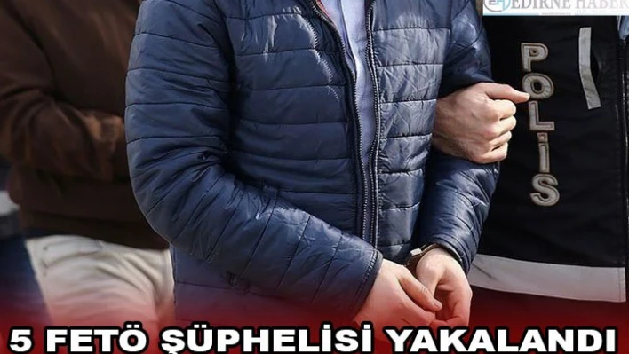 5 FETÖ şüphelisi yakalandı