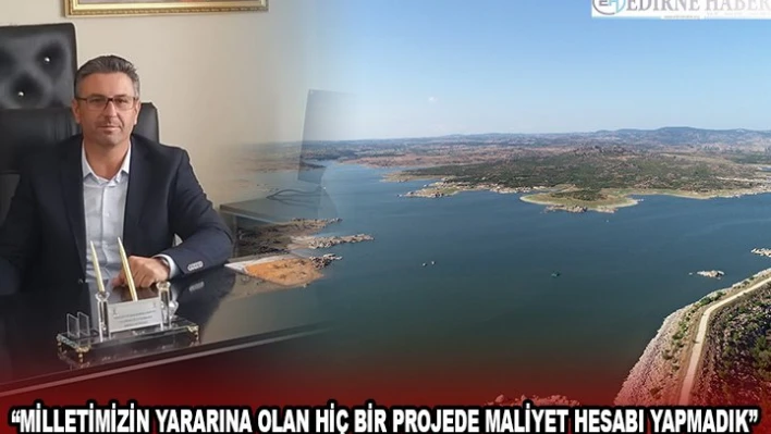 'MİLLETİMİZİN YARARINA OLAN HİÇ BİR PROJEDE MALİYET HESABI YAPMADIK'