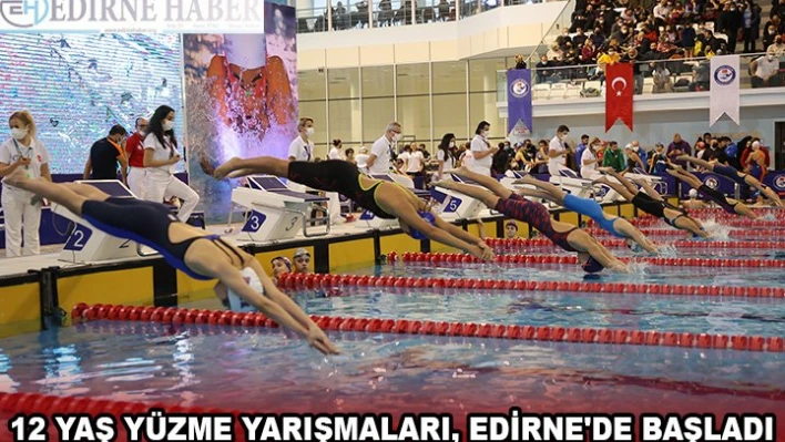 12 YAŞ YÜZME YARIŞMALARI, EDİRNE'DE BAŞLADI