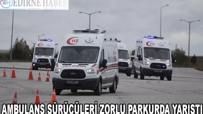 Edirne'de ambulans sürücüleri zorlu parkurda yarıştı