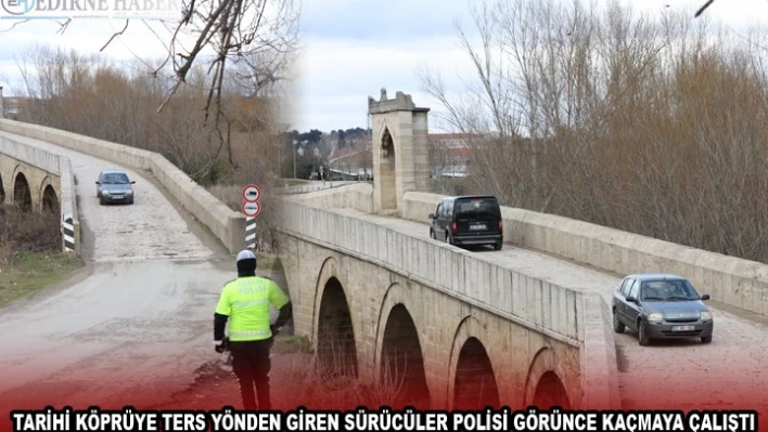 TARİHİ KÖPRÜYE TERS YÖNDEN GİREN SÜRÜCÜLER POLİSİ GÖRÜNCE KAÇMAYA ÇALIŞTI