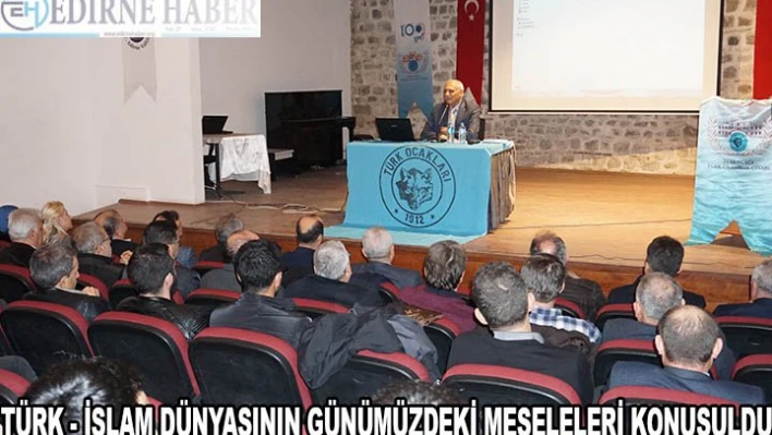 TÜRK - İSLAM DÜNYASININ GÜNÜMÜZDEKİ MESELELERİ KONUŞULDU