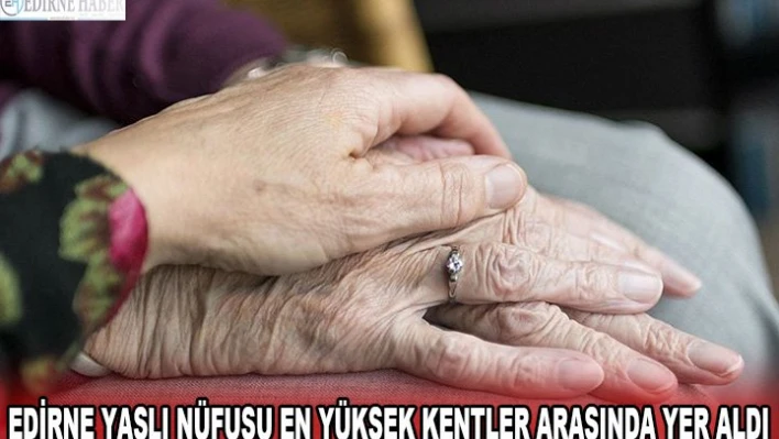 Edirne yaşlı nüfusu en yüksek kentler arasında yer aldı