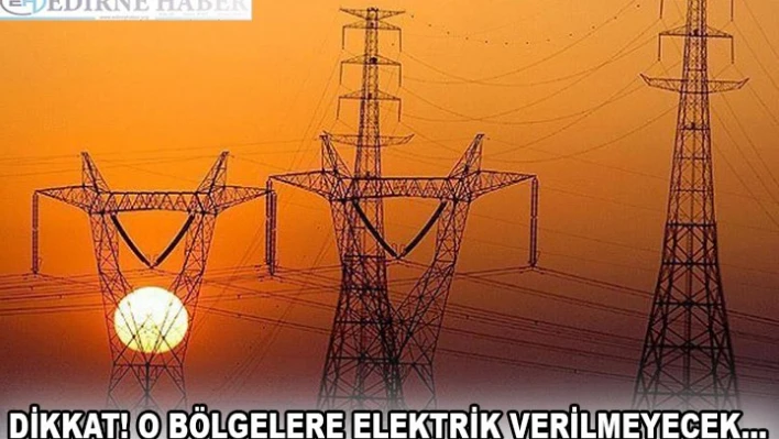 DİKKAT! O BÖLGELERE ELEKTRİK VERİLMEYECEKâ€¦