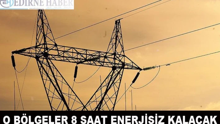 O bölgeler 8 saat enerjisiz kalacak