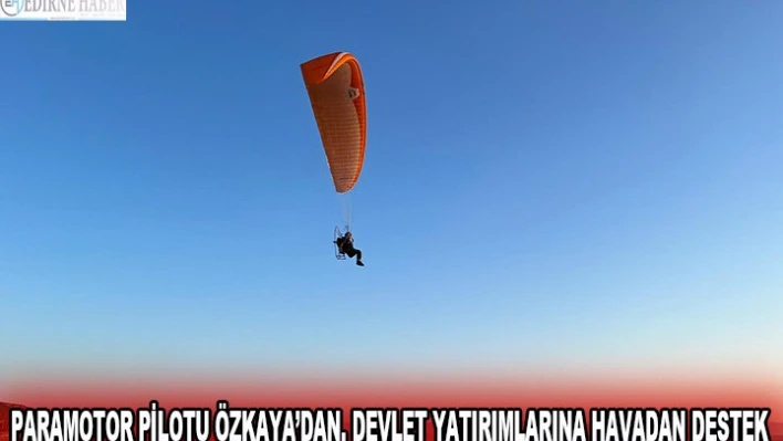 Paramotor Pilotu Özkaya'dan, devlet yatırımlarına görüntülü destek