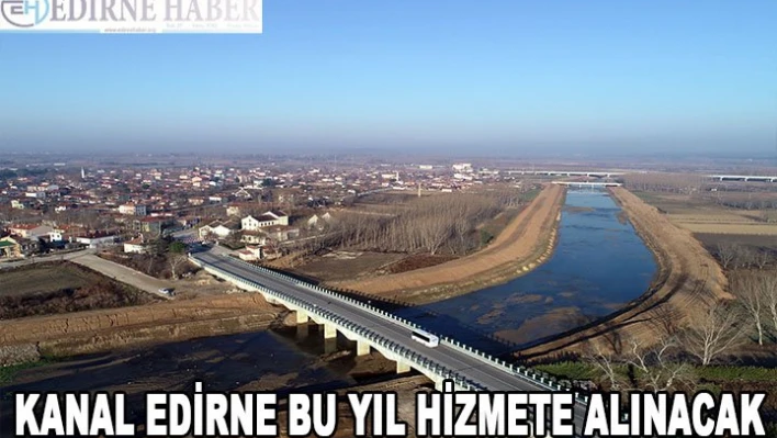 Kanal Edirne bu yıl hizmete alınacak